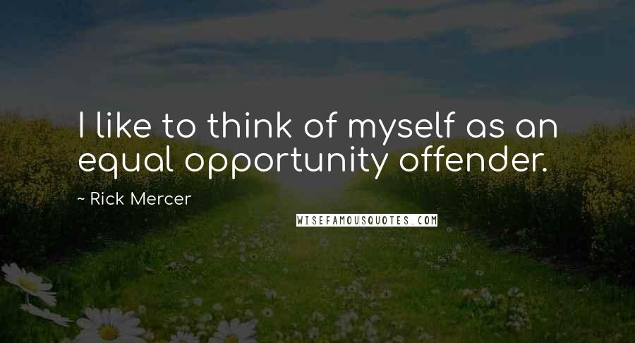 Rick Mercer Quotes: I like to think of myself as an equal opportunity offender.