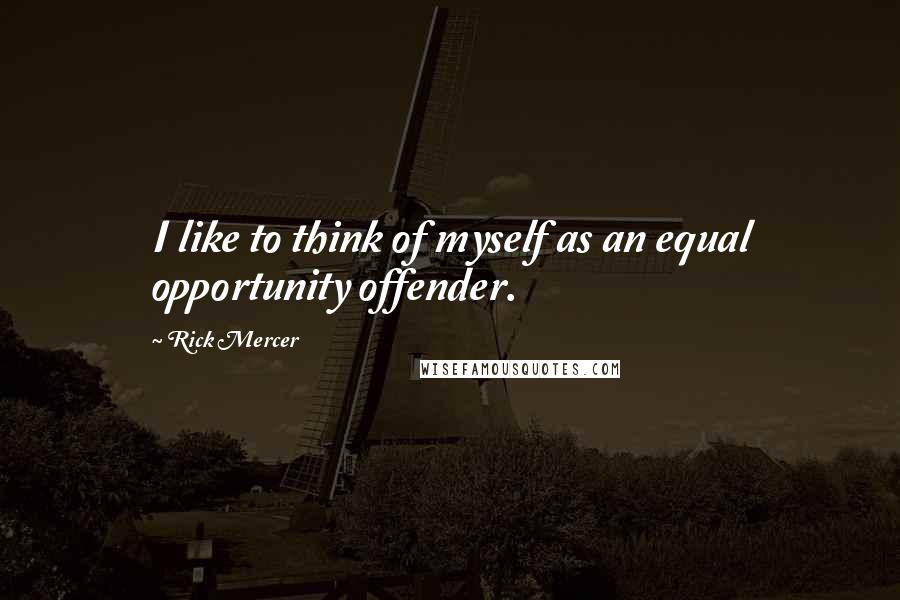 Rick Mercer Quotes: I like to think of myself as an equal opportunity offender.