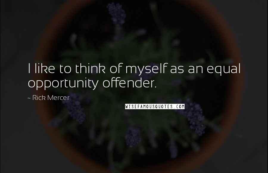 Rick Mercer Quotes: I like to think of myself as an equal opportunity offender.