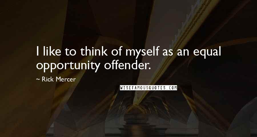 Rick Mercer Quotes: I like to think of myself as an equal opportunity offender.