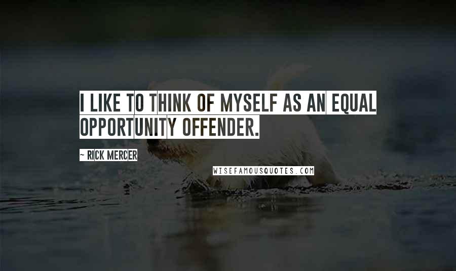 Rick Mercer Quotes: I like to think of myself as an equal opportunity offender.