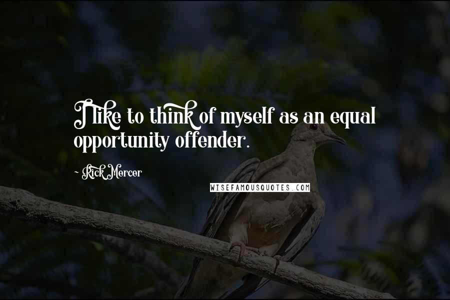 Rick Mercer Quotes: I like to think of myself as an equal opportunity offender.