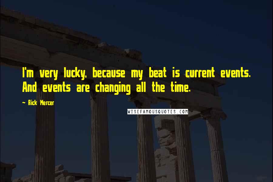 Rick Mercer Quotes: I'm very lucky, because my beat is current events. And events are changing all the time.