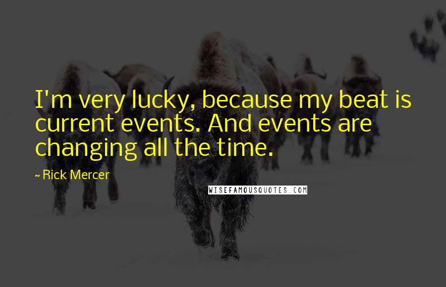 Rick Mercer Quotes: I'm very lucky, because my beat is current events. And events are changing all the time.