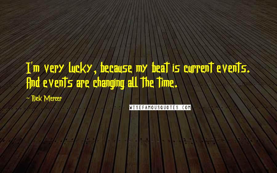 Rick Mercer Quotes: I'm very lucky, because my beat is current events. And events are changing all the time.