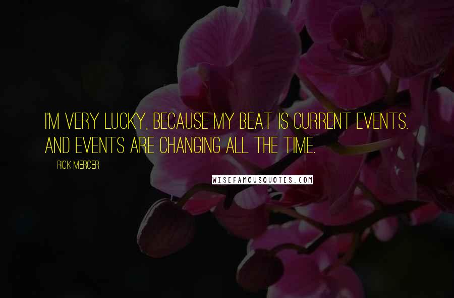 Rick Mercer Quotes: I'm very lucky, because my beat is current events. And events are changing all the time.