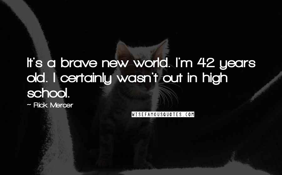 Rick Mercer Quotes: It's a brave new world. I'm 42 years old. I certainly wasn't out in high school.