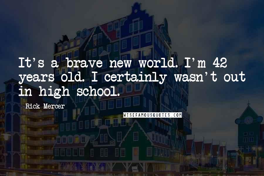 Rick Mercer Quotes: It's a brave new world. I'm 42 years old. I certainly wasn't out in high school.