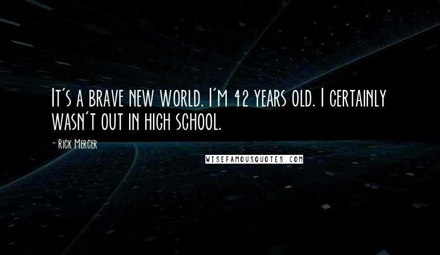 Rick Mercer Quotes: It's a brave new world. I'm 42 years old. I certainly wasn't out in high school.
