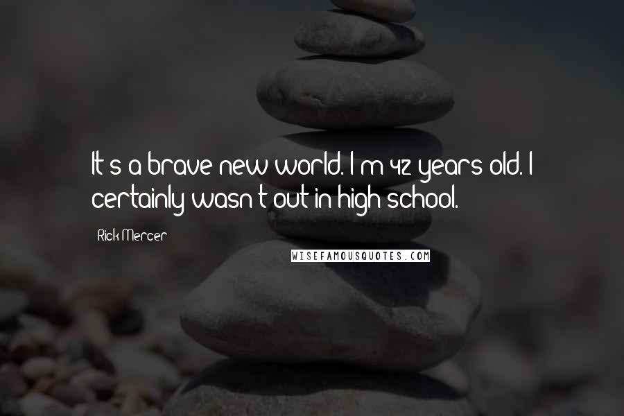 Rick Mercer Quotes: It's a brave new world. I'm 42 years old. I certainly wasn't out in high school.