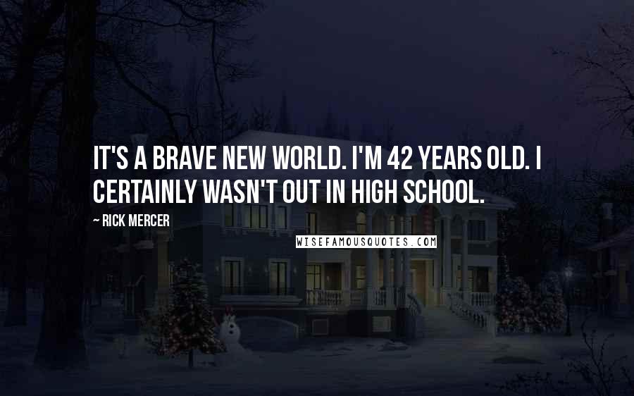 Rick Mercer Quotes: It's a brave new world. I'm 42 years old. I certainly wasn't out in high school.