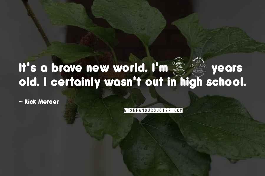 Rick Mercer Quotes: It's a brave new world. I'm 42 years old. I certainly wasn't out in high school.