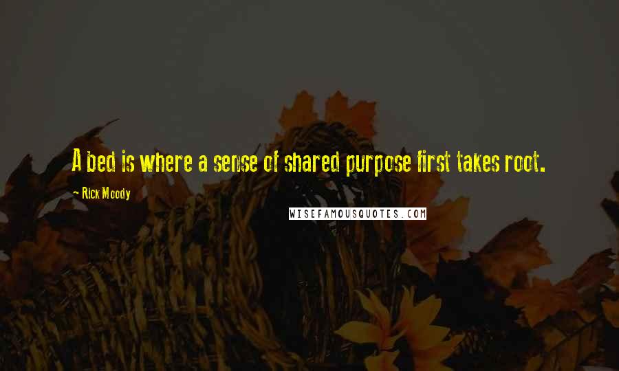 Rick Moody Quotes: A bed is where a sense of shared purpose first takes root.