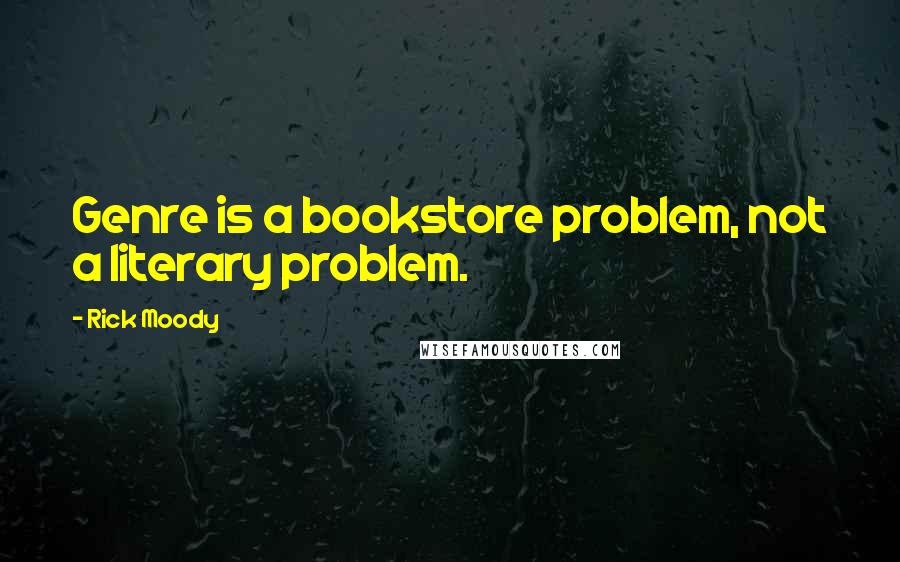 Rick Moody Quotes: Genre is a bookstore problem, not a literary problem.