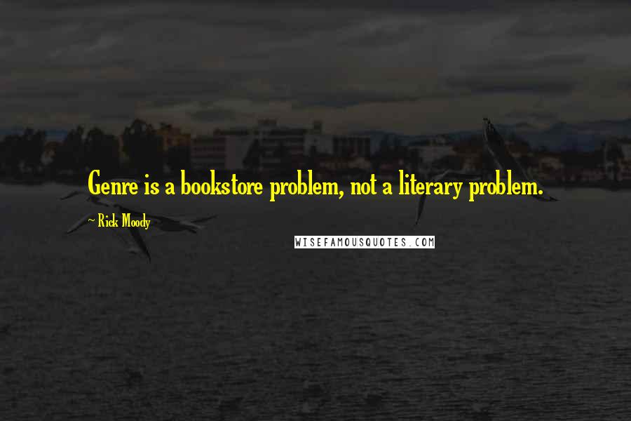 Rick Moody Quotes: Genre is a bookstore problem, not a literary problem.