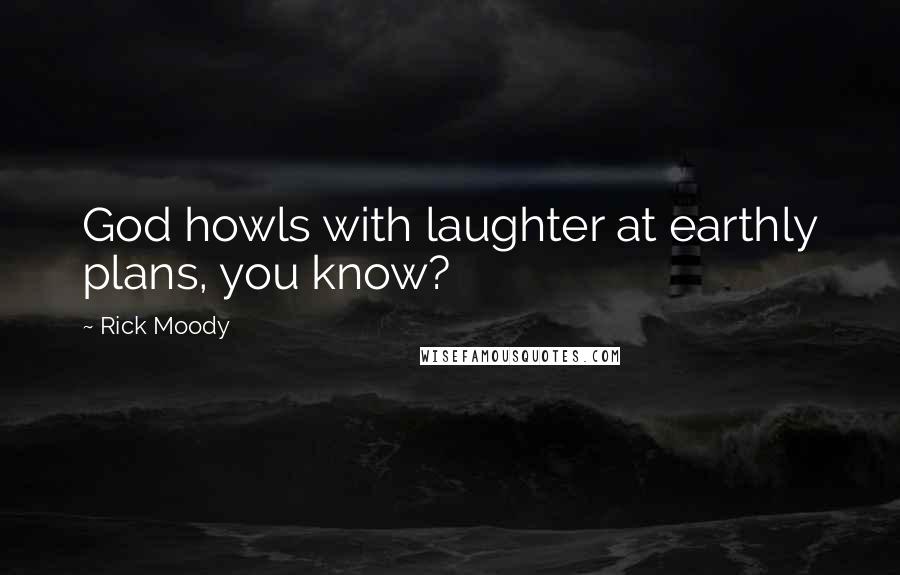 Rick Moody Quotes: God howls with laughter at earthly plans, you know?