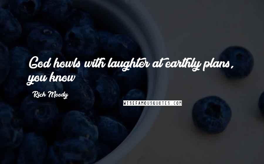 Rick Moody Quotes: God howls with laughter at earthly plans, you know?
