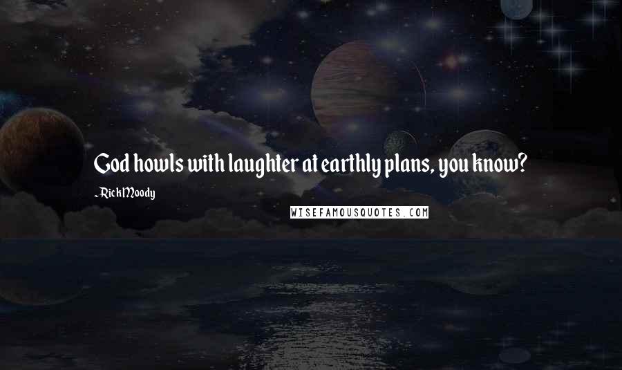 Rick Moody Quotes: God howls with laughter at earthly plans, you know?