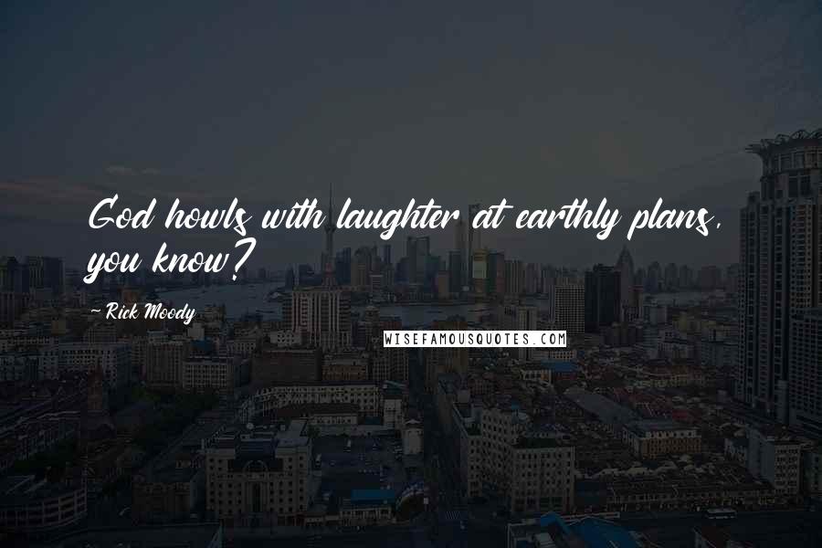 Rick Moody Quotes: God howls with laughter at earthly plans, you know?