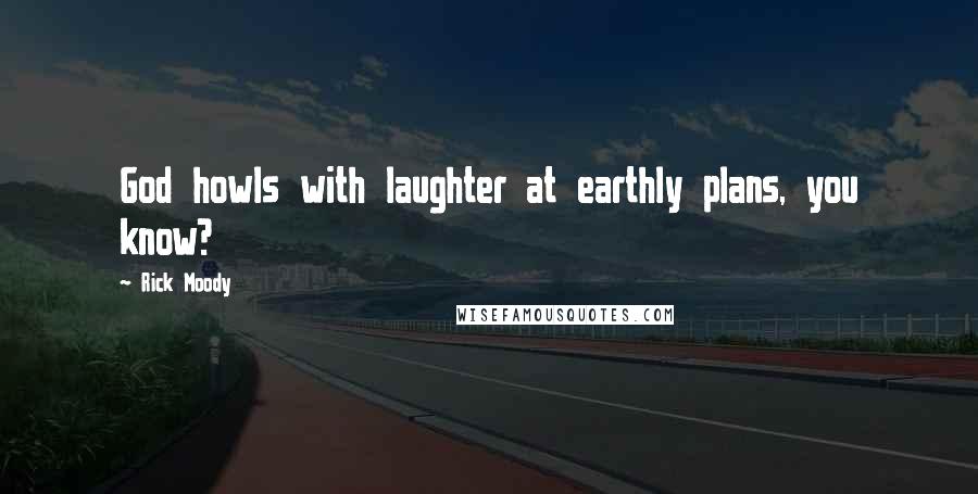 Rick Moody Quotes: God howls with laughter at earthly plans, you know?