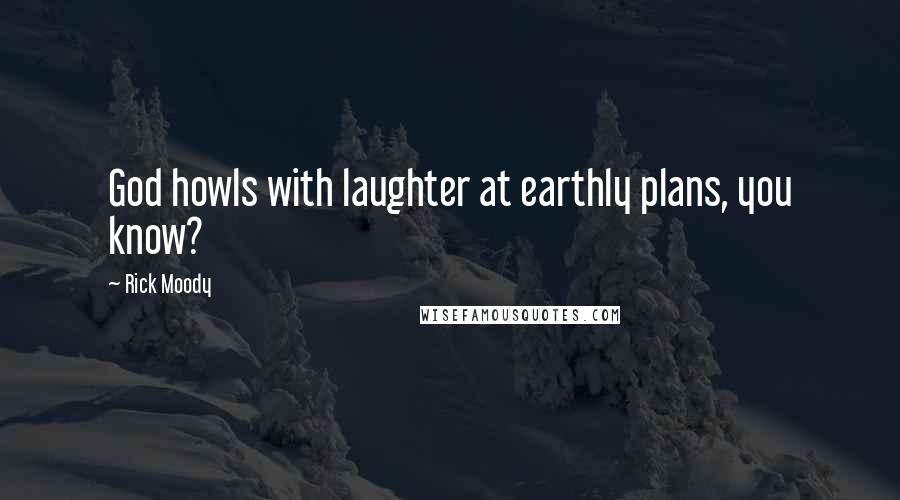 Rick Moody Quotes: God howls with laughter at earthly plans, you know?