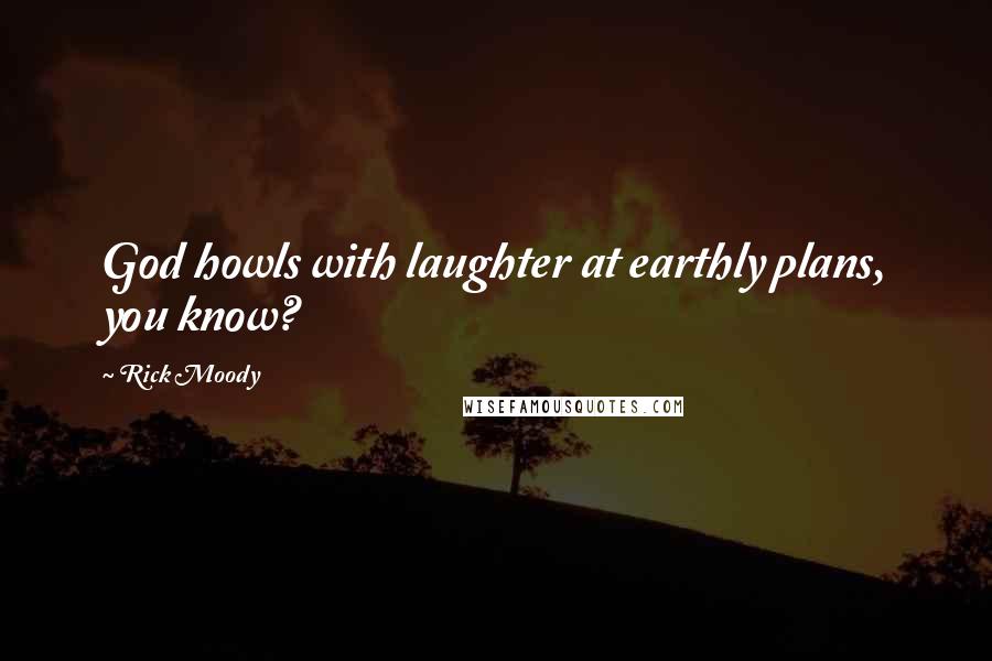 Rick Moody Quotes: God howls with laughter at earthly plans, you know?