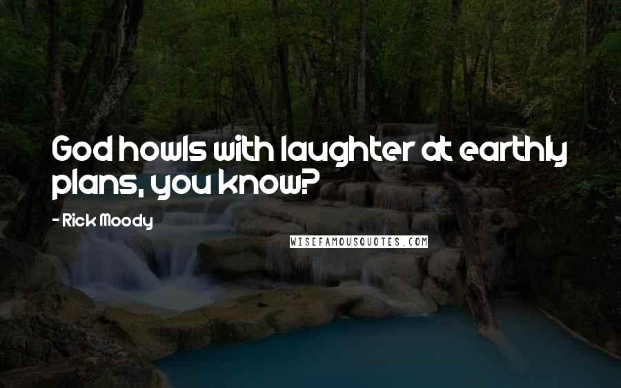 Rick Moody Quotes: God howls with laughter at earthly plans, you know?