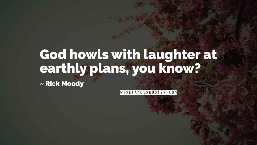 Rick Moody Quotes: God howls with laughter at earthly plans, you know?