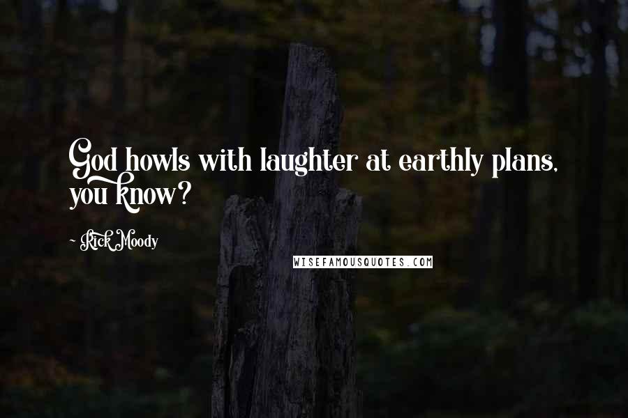 Rick Moody Quotes: God howls with laughter at earthly plans, you know?