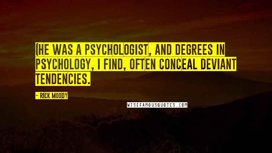 Rick Moody Quotes: (He was a psychologist, and degrees in psychology, I find, often conceal deviant tendencies.