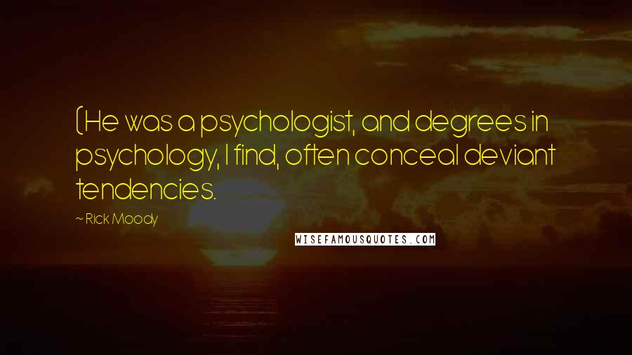 Rick Moody Quotes: (He was a psychologist, and degrees in psychology, I find, often conceal deviant tendencies.