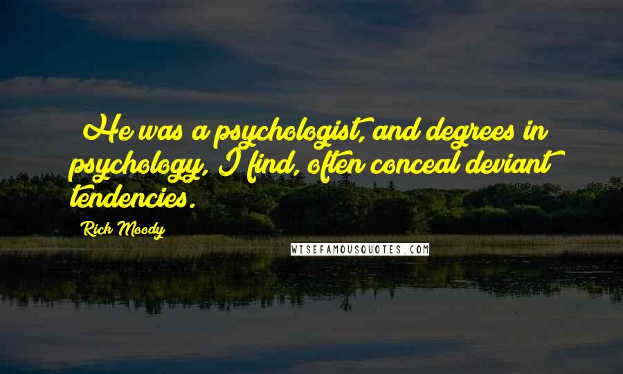 Rick Moody Quotes: (He was a psychologist, and degrees in psychology, I find, often conceal deviant tendencies.