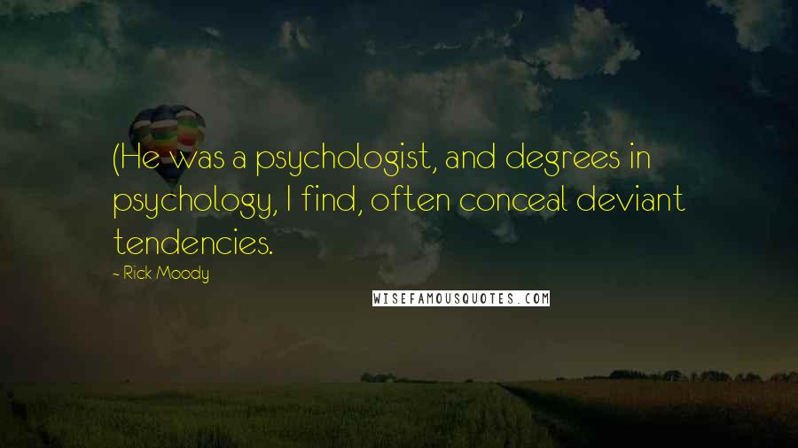 Rick Moody Quotes: (He was a psychologist, and degrees in psychology, I find, often conceal deviant tendencies.