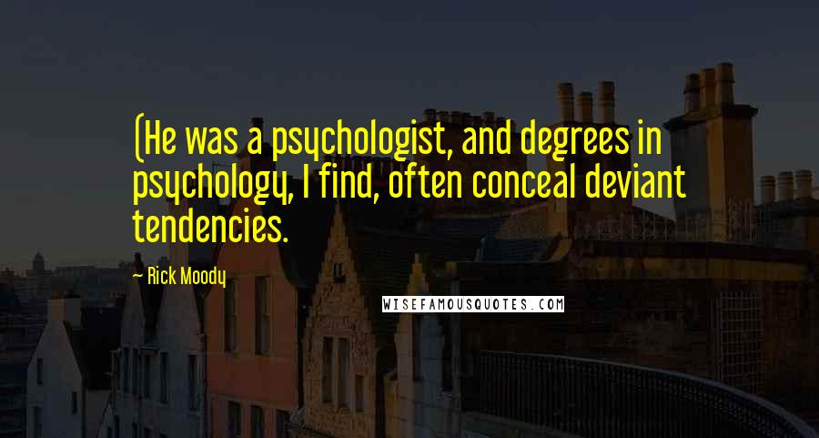 Rick Moody Quotes: (He was a psychologist, and degrees in psychology, I find, often conceal deviant tendencies.