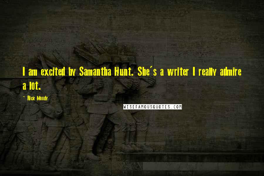 Rick Moody Quotes: I am excited by Samantha Hunt. She's a writer I really admire a lot.