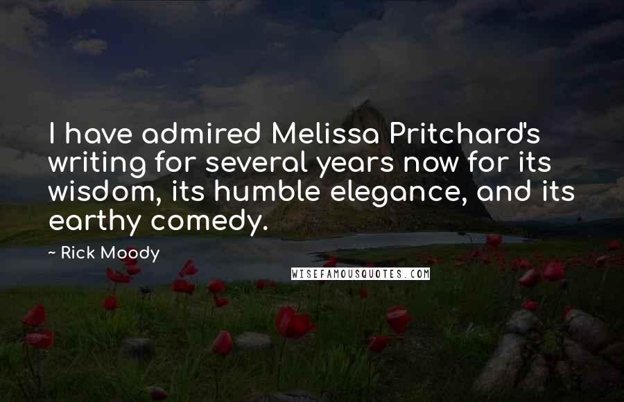 Rick Moody Quotes: I have admired Melissa Pritchard's writing for several years now for its wisdom, its humble elegance, and its earthy comedy.