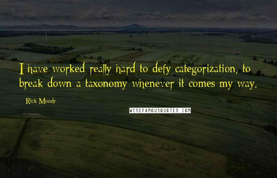 Rick Moody Quotes: I have worked really hard to defy categorization, to break down a taxonomy whenever it comes my way.