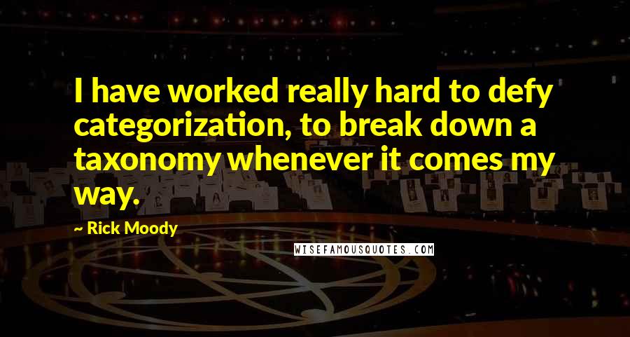 Rick Moody Quotes: I have worked really hard to defy categorization, to break down a taxonomy whenever it comes my way.