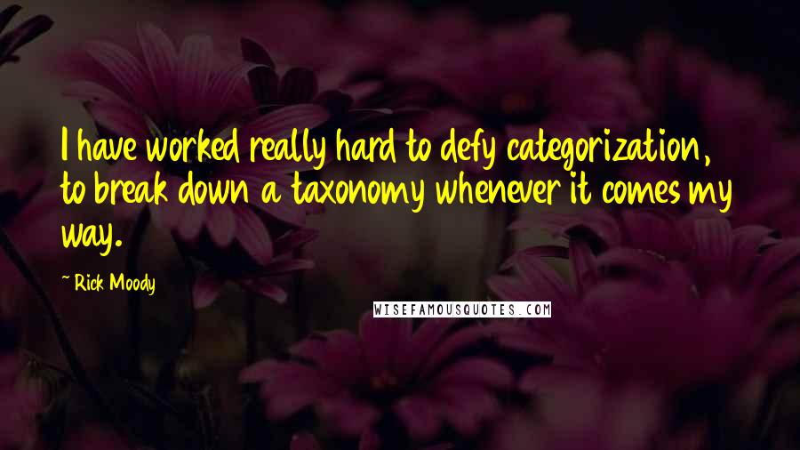 Rick Moody Quotes: I have worked really hard to defy categorization, to break down a taxonomy whenever it comes my way.