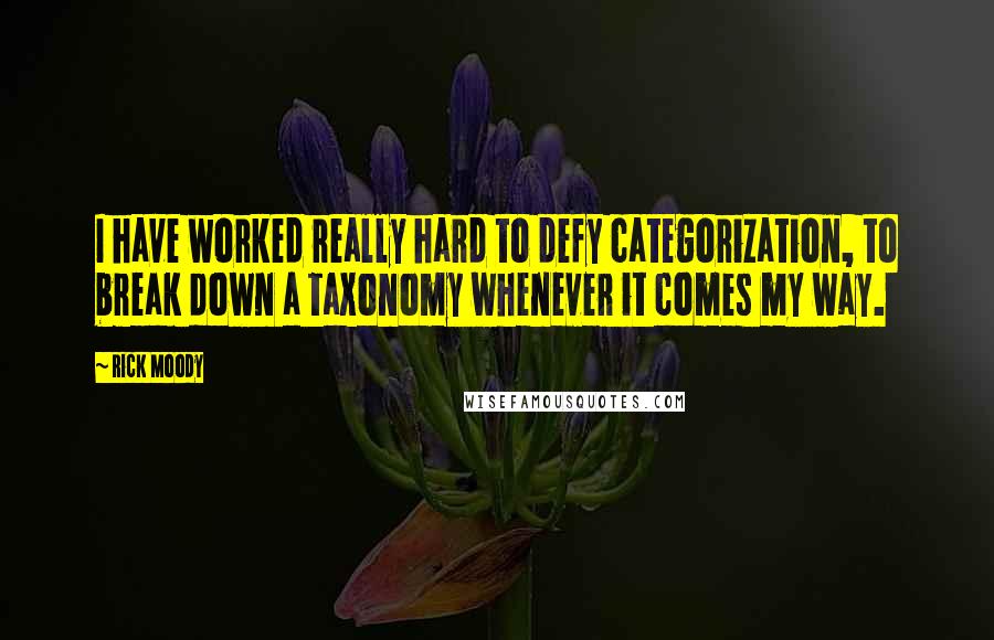 Rick Moody Quotes: I have worked really hard to defy categorization, to break down a taxonomy whenever it comes my way.