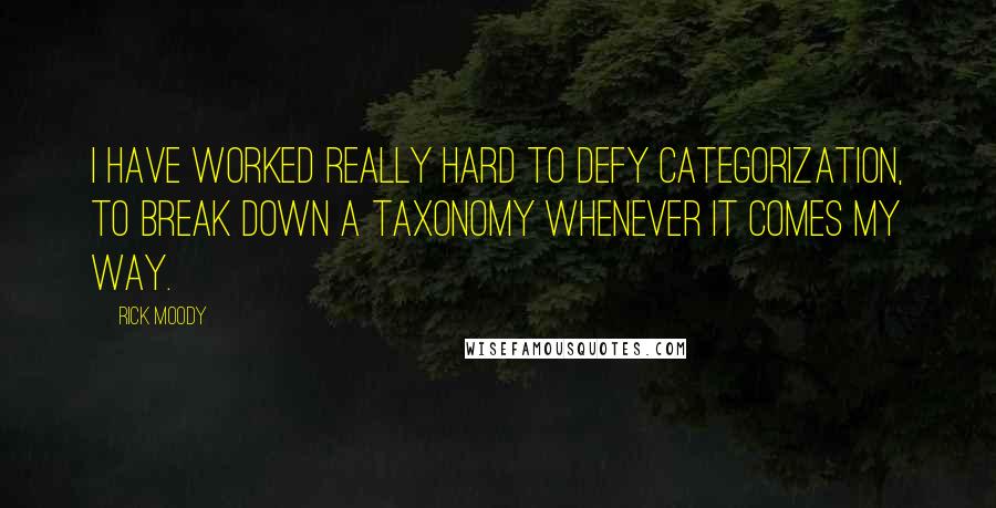 Rick Moody Quotes: I have worked really hard to defy categorization, to break down a taxonomy whenever it comes my way.