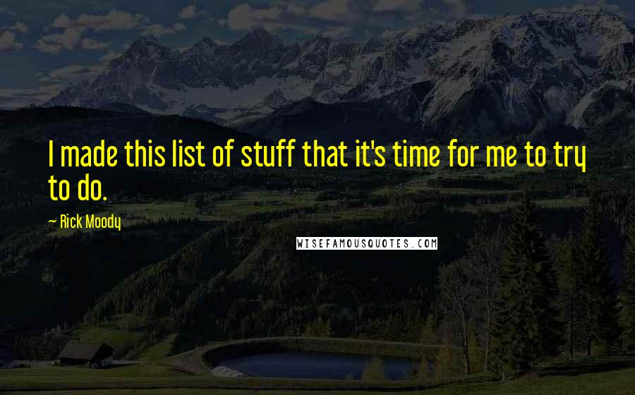 Rick Moody Quotes: I made this list of stuff that it's time for me to try to do.