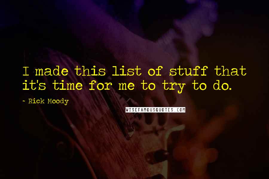 Rick Moody Quotes: I made this list of stuff that it's time for me to try to do.