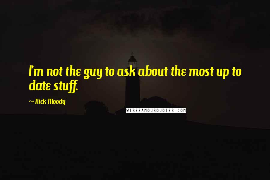 Rick Moody Quotes: I'm not the guy to ask about the most up to date stuff.