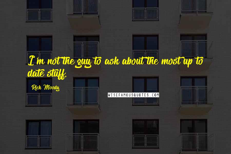 Rick Moody Quotes: I'm not the guy to ask about the most up to date stuff.