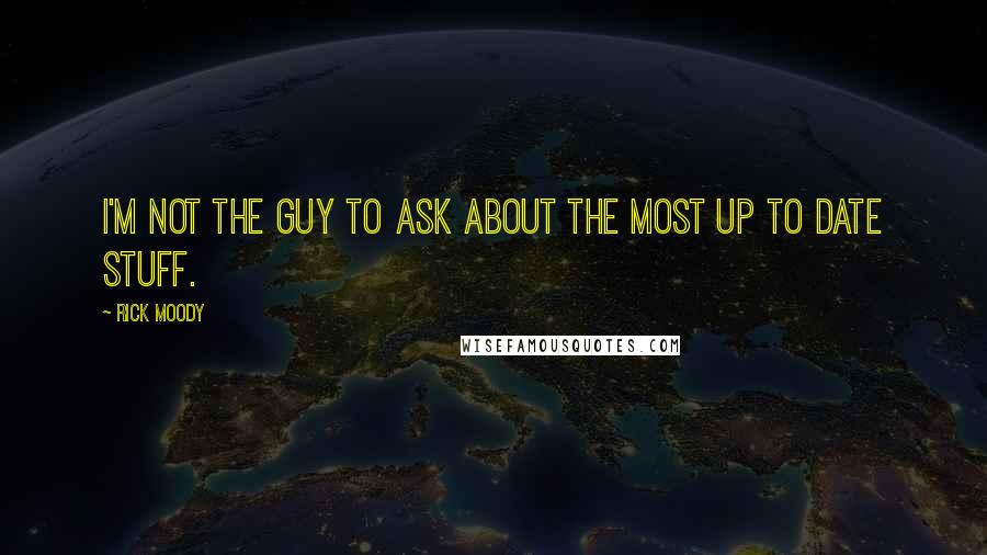 Rick Moody Quotes: I'm not the guy to ask about the most up to date stuff.