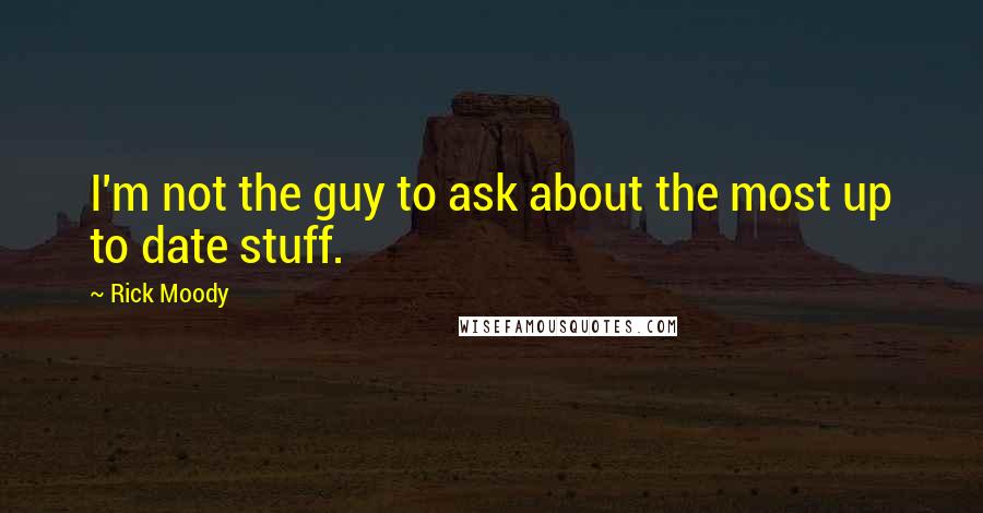 Rick Moody Quotes: I'm not the guy to ask about the most up to date stuff.