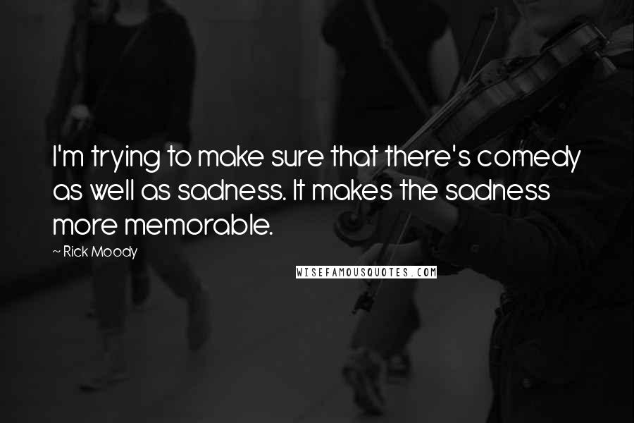 Rick Moody Quotes: I'm trying to make sure that there's comedy as well as sadness. It makes the sadness more memorable.