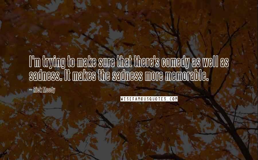 Rick Moody Quotes: I'm trying to make sure that there's comedy as well as sadness. It makes the sadness more memorable.