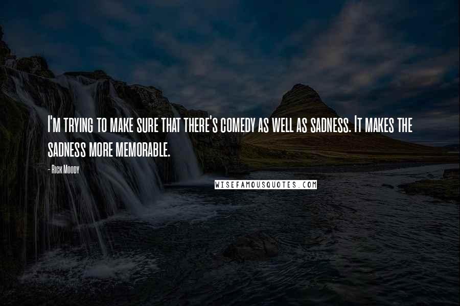 Rick Moody Quotes: I'm trying to make sure that there's comedy as well as sadness. It makes the sadness more memorable.